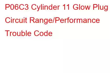  P06C3 Cylinder 11 Glow Plug Circuit Range/Performance Trouble Code