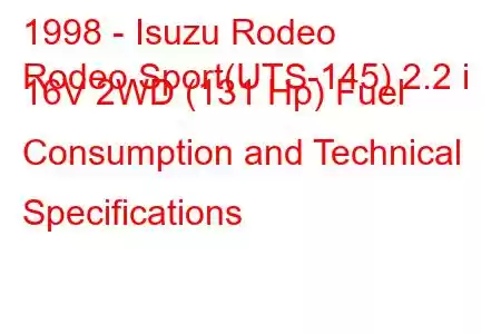 1998 - Isuzu Rodeo
Rodeo Sport(UTS-145) 2.2 i 16V 2WD (131 Hp) Fuel Consumption and Technical Specifications