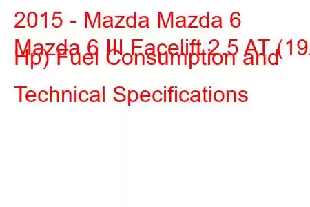 2015 - Mazda Mazda 6
Mazda 6 III Facelift 2.5 AT (192 Hp) Fuel Consumption and Technical Specifications