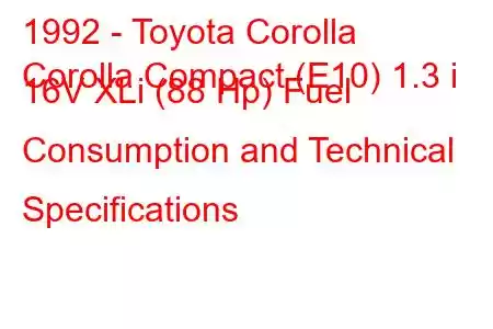 1992 - Toyota Corolla
Corolla Compact (E10) 1.3 i 16V XLi (88 Hp) Fuel Consumption and Technical Specifications