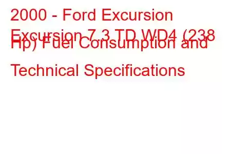 2000 - Ford Excursion
Excursion 7.3 TD WD4 (238 Hp) Fuel Consumption and Technical Specifications