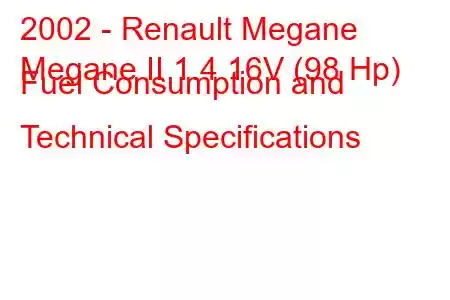 2002 - Renault Megane
Megane II 1.4 16V (98 Hp) Fuel Consumption and Technical Specifications