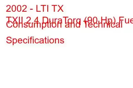 2002 - LTI TX
TXII 2.4 DuraTorq (90 Hp) Fuel Consumption and Technical Specifications