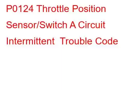 P0124 Throttle Position Sensor/Switch A Circuit Intermittent Trouble Code