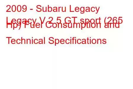 2009 - Subaru Legacy
Legacy V 2.5 GT sport (265 Hp) Fuel Consumption and Technical Specifications