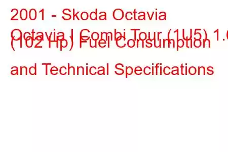 2001 - Skoda Octavia
Octavia I Combi Tour (1U5) 1.6 (102 Hp) Fuel Consumption and Technical Specifications