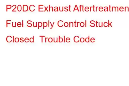 P20DC Exhaust Aftertreatment Fuel Supply Control Stuck Closed Trouble Code