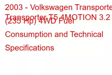 2003 - Volkswagen Transporter
Transporter T5 4MOTION 3.2 (235 Hp) 4WD Fuel Consumption and Technical Specifications