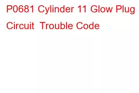 P0681 Cylinder 11 Glow Plug Circuit Trouble Code