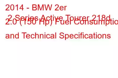 2014 - BMW 2er 2 Series Active Tourer 218d 2.0 (150 Hp) Fuel Consumption and Technical Specifications