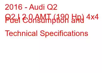 2016 - Audi Q2
Q2 I 2.0 AMT (190 Hp) 4x4 Fuel Consumption and Technical Specifications