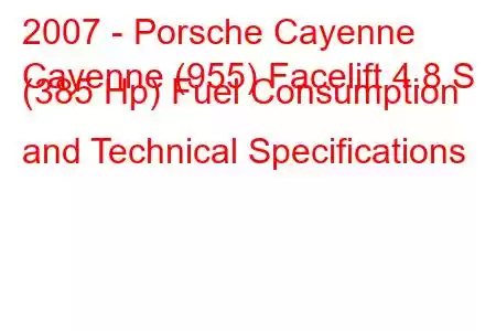 2007 - Porsche Cayenne
Cayenne (955) Facelift 4.8 S (385 Hp) Fuel Consumption and Technical Specifications