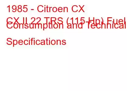 1985 - Citroen CX
CX II 22 TRS (115 Hp) Fuel Consumption and Technical Specifications