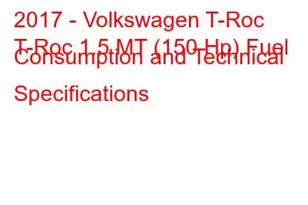 2017 - Volkswagen T-Roc
T-Roc 1.5 MT (150 Hp) Fuel Consumption and Technical Specifications