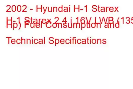 2002 - Hyundai H-1 Starex
H-1 Starex 2.4 i 16V LWB (135 Hp) Fuel Consumption and Technical Specifications