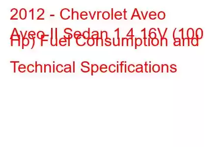 2012 - Chevrolet Aveo
Aveo II Sedan 1.4 16V (100 Hp) Fuel Consumption and Technical Specifications