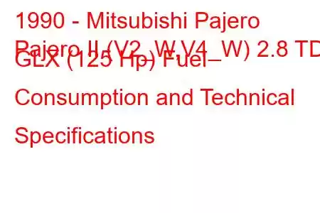 1990 - Mitsubishi Pajero
Pajero II (V2_W,V4_W) 2.8 TD GLX (125 Hp) Fuel Consumption and Technical Specifications