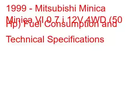 1999 - Mitsubishi Minica
Minica VI 0.7 i 12V 4WD (50 Hp) Fuel Consumption and Technical Specifications