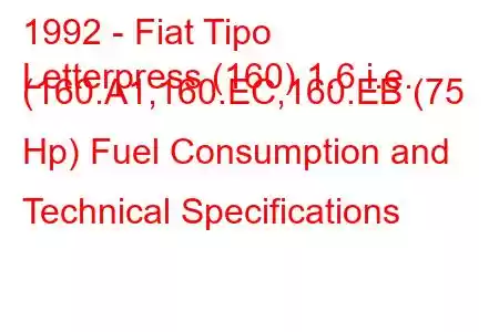 1992 - Fiat Tipo
Letterpress (160) 1.6 i.e. (160.A1,160.EC,160.EB (75 Hp) Fuel Consumption and Technical Specifications