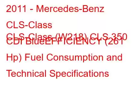 2011 - Mercedes-Benz CLS-Class
CLS-Class (W218) CLS 350 CDI BlueEFFICIENCY (261 Hp) Fuel Consumption and Technical Specifications