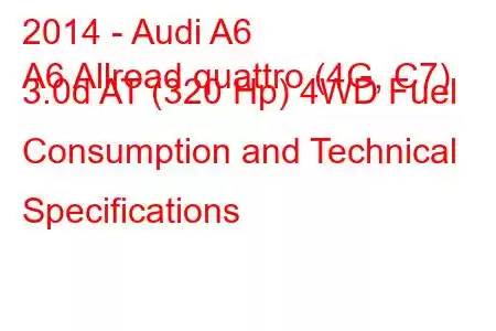 2014 - Audi A6
A6 Allroad quattro (4G, C7) 3.0d AT (320 Hp) 4WD Fuel Consumption and Technical Specifications