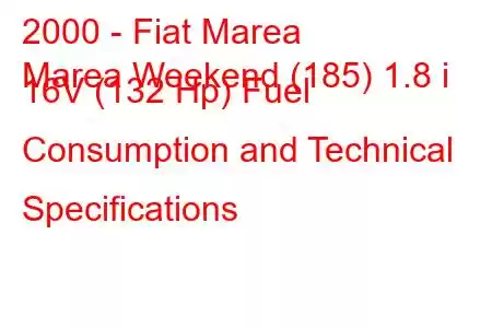 2000 - Fiat Marea
Marea Weekend (185) 1.8 i 16V (132 Hp) Fuel Consumption and Technical Specifications