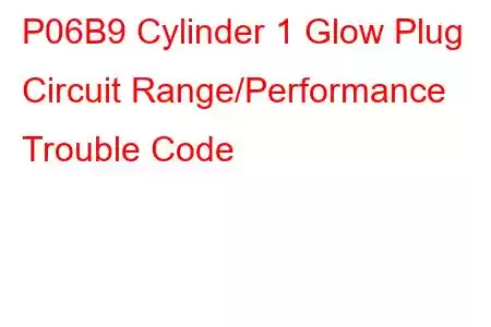 P06B9 Cylinder 1 Glow Plug Circuit Range/Performance Trouble Code