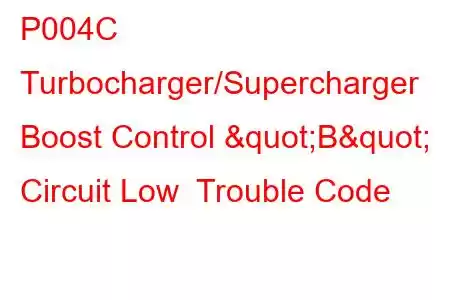 P004C Turbocharger/Supercharger Boost Control "B" Circuit Low Trouble Code