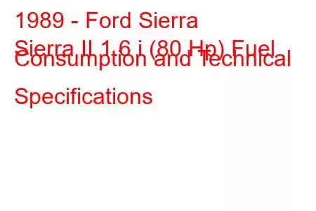 1989 - Ford Sierra
Sierra II 1.6 i (80 Hp) Fuel Consumption and Technical Specifications