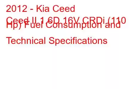 2012 - Kia Ceed
Ceed II 1.6D 16V CRDi (110 Hp) Fuel Consumption and Technical Specifications