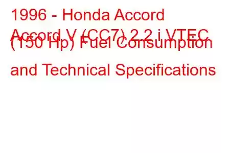 1996 - Honda Accord
Accord V (CC7) 2.2 i VTEC (150 Hp) Fuel Consumption and Technical Specifications