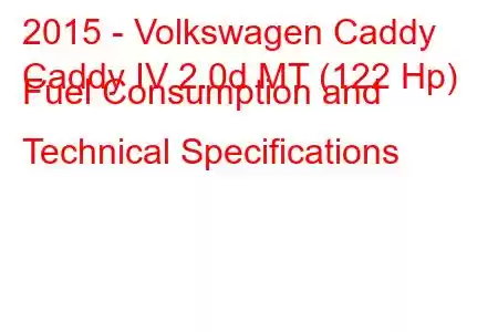 2015 - Volkswagen Caddy
Caddy IV 2.0d MT (122 Hp) Fuel Consumption and Technical Specifications