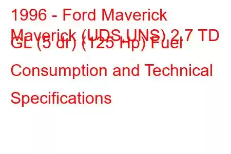 1996 - Ford Maverick
Maverick (UDS,UNS) 2.7 TD GL (5 dr) (125 Hp) Fuel Consumption and Technical Specifications