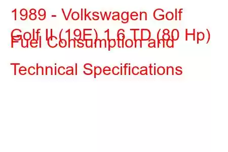 1989 - Volkswagen Golf
Golf II (19E) 1.6 TD (80 Hp) Fuel Consumption and Technical Specifications