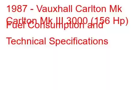 1987 - Vauxhall Carlton Mk
Carlton Mk III 3000 (156 Hp) Fuel Consumption and Technical Specifications