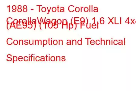 1988 - Toyota Corolla
CorollaWagon (E9) 1.6 XLI 4x4 (AE95) (105 Hp) Fuel Consumption and Technical Specifications