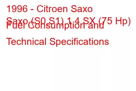 1996 - Citroen Saxo
Saxo (S0,S1) 1.4 SX (75 Hp) Fuel Consumption and Technical Specifications