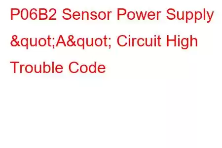 P06B2 Sensor Power Supply "A" Circuit High Trouble Code