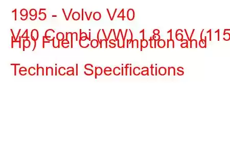 1995 - Volvo V40
V40 Combi (VW) 1.8 16V (115 Hp) Fuel Consumption and Technical Specifications