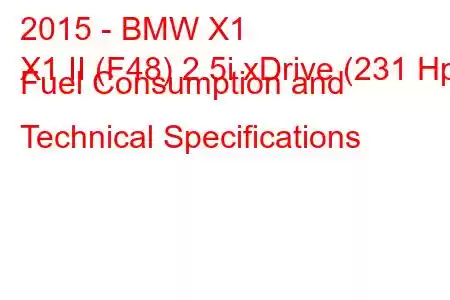 2015 - BMW X1
X1 II (F48) 2.5i xDrive (231 Hp) Fuel Consumption and Technical Specifications