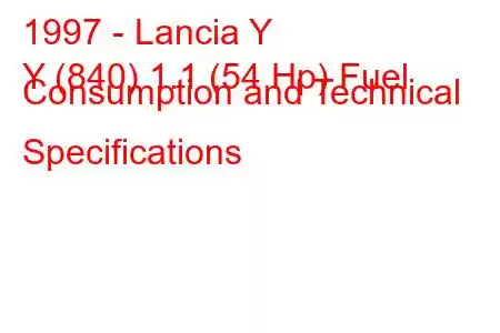 1997 - Lancia Y
Y (840) 1.1 (54 Hp) Fuel Consumption and Technical Specifications