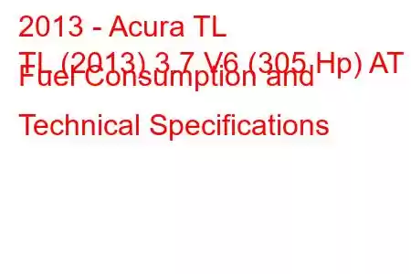 2013 - Acura TL
TL (2013) 3.7 V6 (305 Hp) AT Fuel Consumption and Technical Specifications