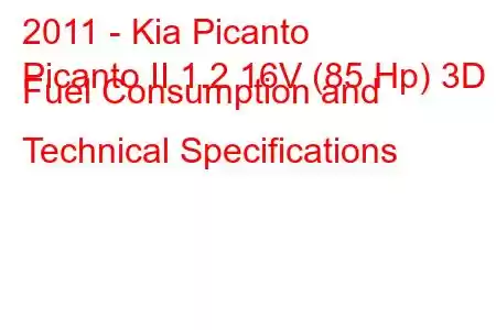 2011 - Kia Picanto
Picanto II 1.2 16V (85 Hp) 3D Fuel Consumption and Technical Specifications