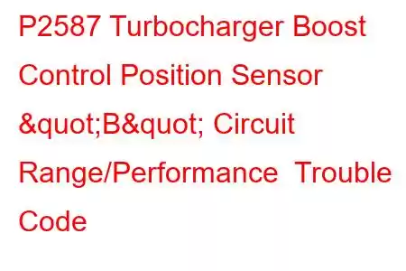  P2587 Turbocharger Boost Control Position Sensor "B" Circuit Range/Performance Trouble Code