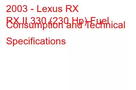 2003 - Lexus RX
RX II 330 (230 Hp) Fuel Consumption and Technical Specifications