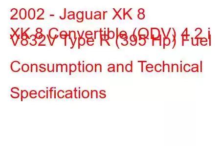 2002 - Jaguar XK 8
XK 8 Convertible (QDV) 4.2 i V832V Type R (395 Hp) Fuel Consumption and Technical Specifications