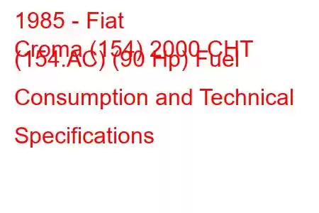 1985 - Fiat
Croma (154) 2000 CHT (154.AC) (90 Hp) Fuel Consumption and Technical Specifications