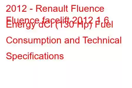 2012 - Renault Fluence
Fluence facelift 2012 1.6 Energy dCi (130 Hp) Fuel Consumption and Technical Specifications