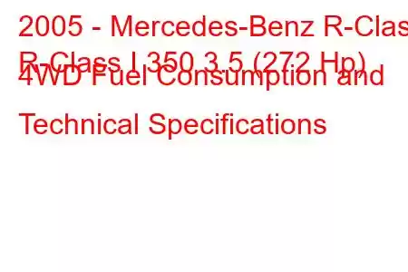 2005 - Mercedes-Benz R-Class
R-Class I 350 3.5 (272 Hp) 4WD Fuel Consumption and Technical Specifications