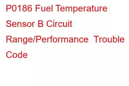 P0186 Fuel Temperature Sensor B Circuit Range/Performance Trouble Code